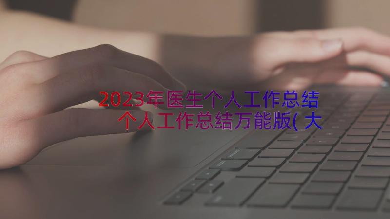 2023年医生个人工作总结 个人工作总结万能版(大全11篇)