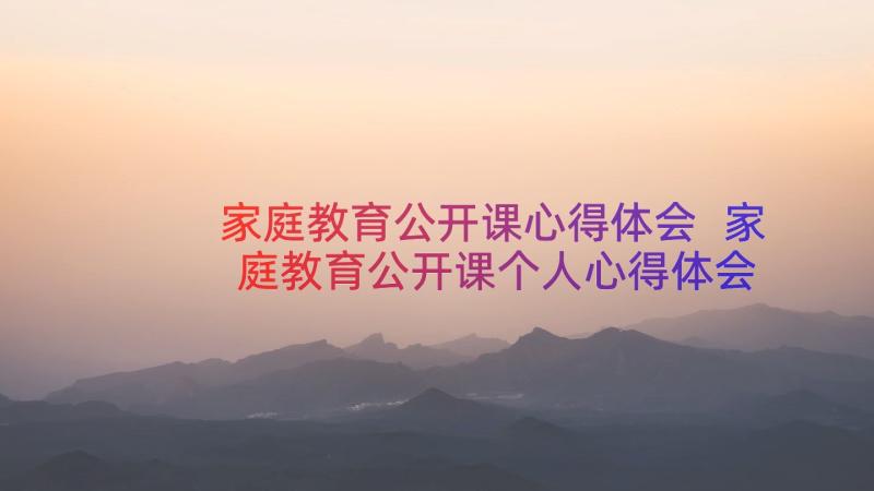 家庭教育公开课心得体会 家庭教育公开课个人心得体会(优质10篇)