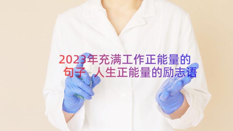 2023年充满工作正能量的句子 人生正能量的励志语录集(汇总10篇)