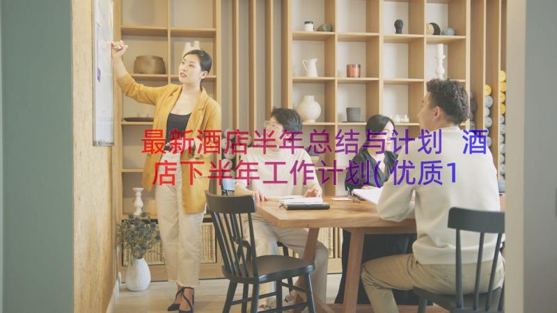 最新酒店半年总结与计划 酒店下半年工作计划(优质10篇)