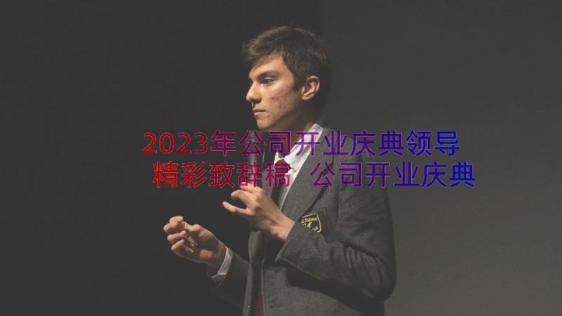 2023年公司开业庆典领导精彩致辞稿 公司开业庆典领导致辞(实用8篇)