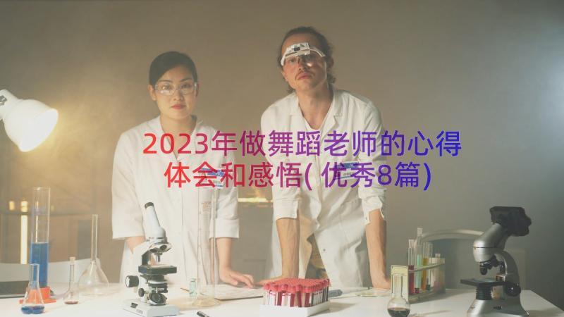 2023年做舞蹈老师的心得体会和感悟(优秀8篇)