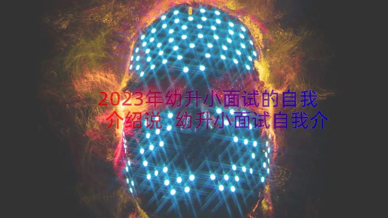 2023年幼升小面试的自我介绍说 幼升小面试自我介绍(优秀8篇)