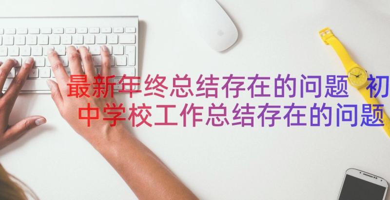 最新年终总结存在的问题 初中学校工作总结存在的问题(大全8篇)