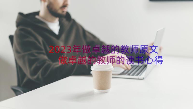 2023年做卓越的教师原文 做卓越的教师的读书心得(实用8篇)