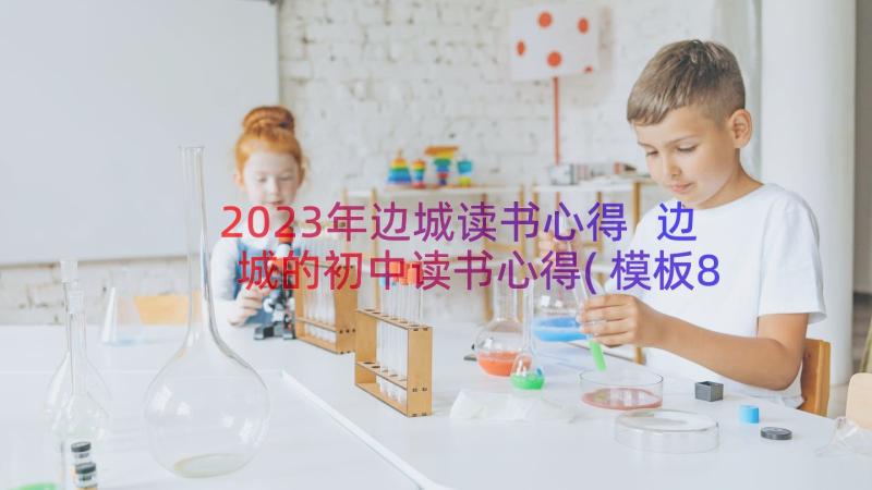 2023年边城读书心得 边城的初中读书心得(模板8篇)