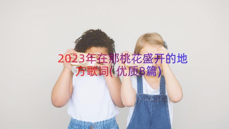 2023年在那桃花盛开的地方歌词(优质8篇)