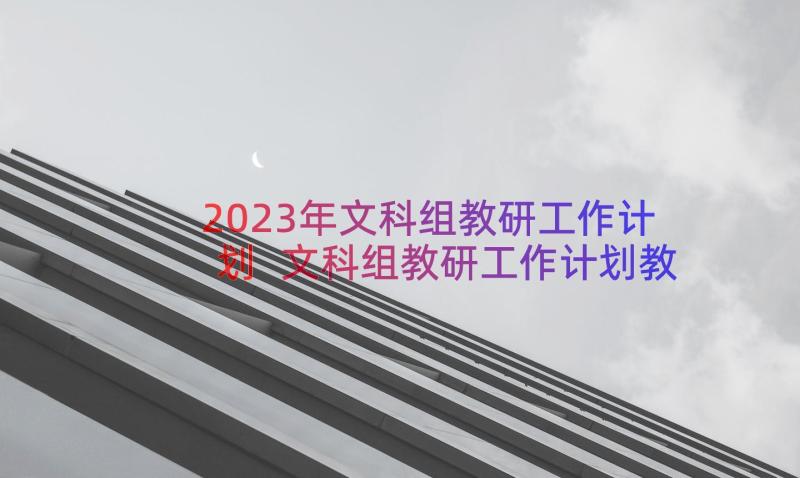 2023年文科组教研工作计划 文科组教研工作计划教程(实用8篇)