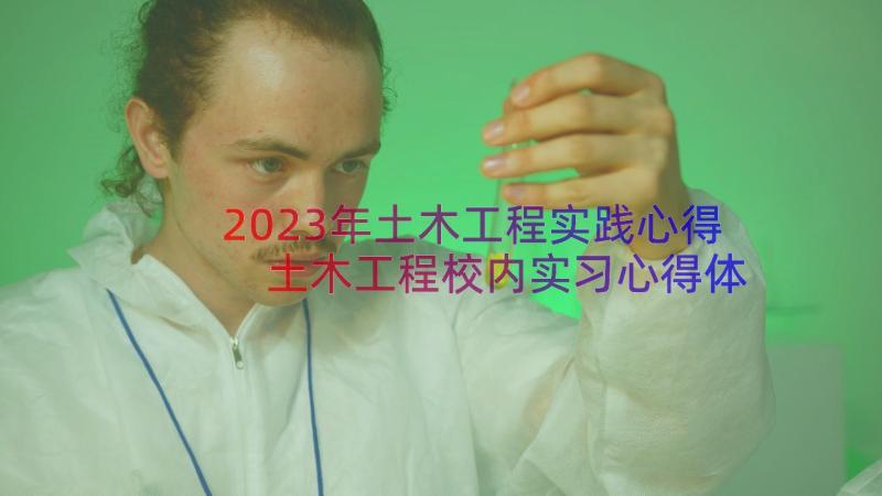 2023年土木工程实践心得 土木工程校内实习心得体会(大全11篇)