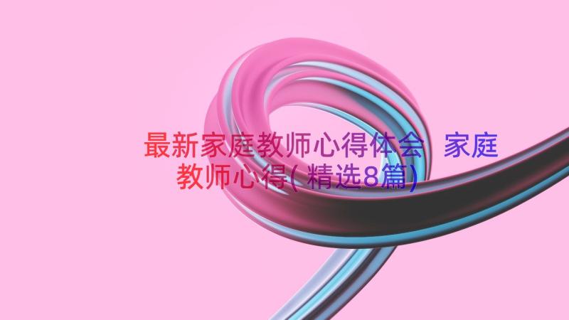 最新家庭教师心得体会 家庭教师心得(精选8篇)