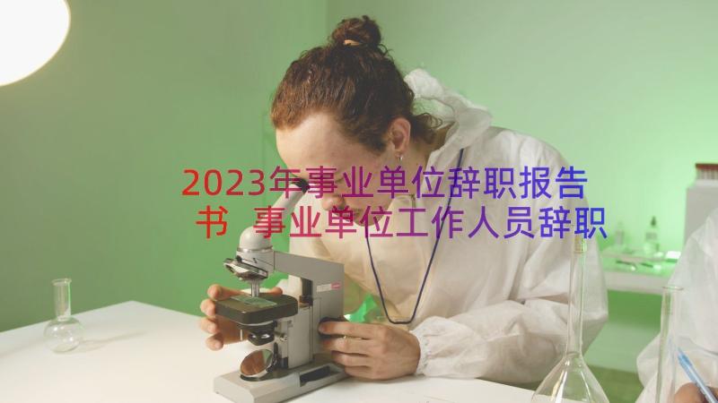 2023年事业单位辞职报告书 事业单位工作人员辞职报告(模板8篇)