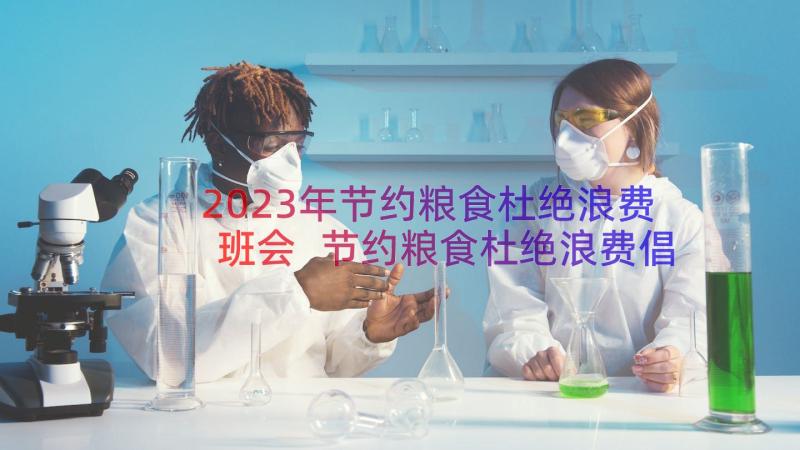 2023年节约粮食杜绝浪费班会 节约粮食杜绝浪费倡议书(汇总16篇)