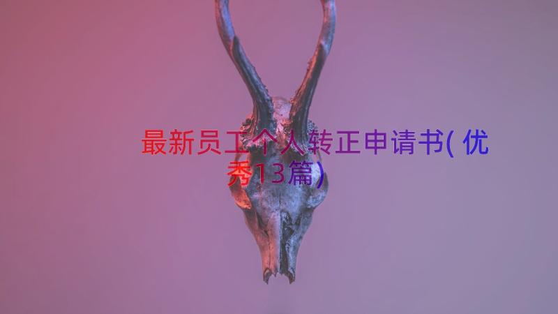 最新员工个人转正申请书(优秀13篇)