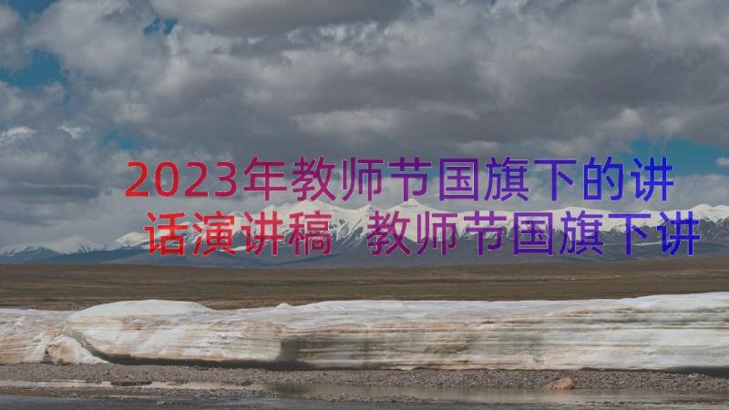 2023年教师节国旗下的讲话演讲稿 教师节国旗下讲话稿(优质14篇)