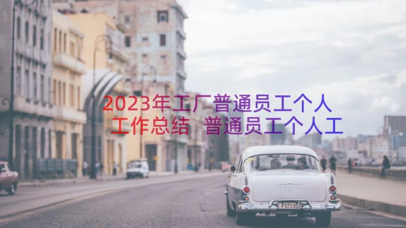 2023年工厂普通员工个人工作总结 普通员工个人工作总结(大全10篇)