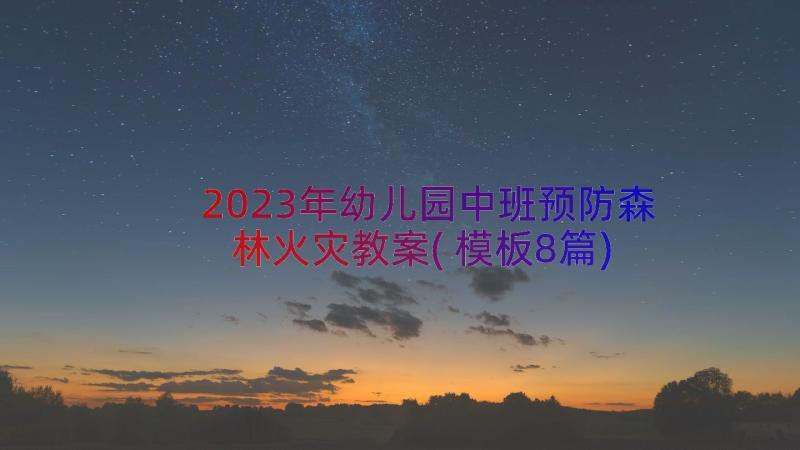 2023年幼儿园中班预防森林火灾教案(模板8篇)