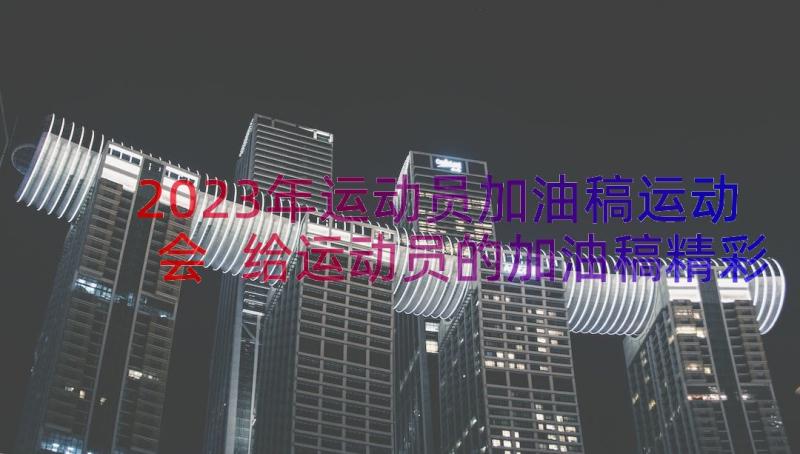 2023年运动员加油稿运动会 给运动员的加油稿精彩(模板8篇)