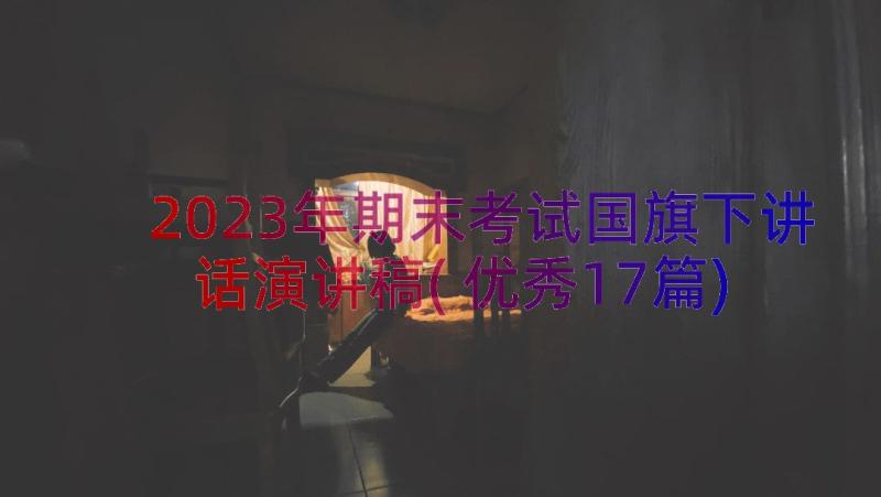 2023年期末考试国旗下讲话演讲稿(优秀17篇)