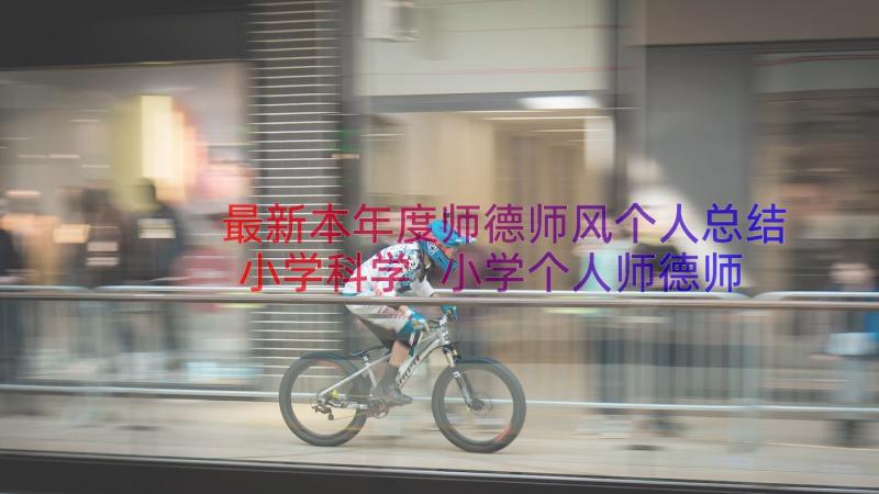 最新本年度师德师风个人总结小学科学 小学个人师德师风情况总结(优秀8篇)