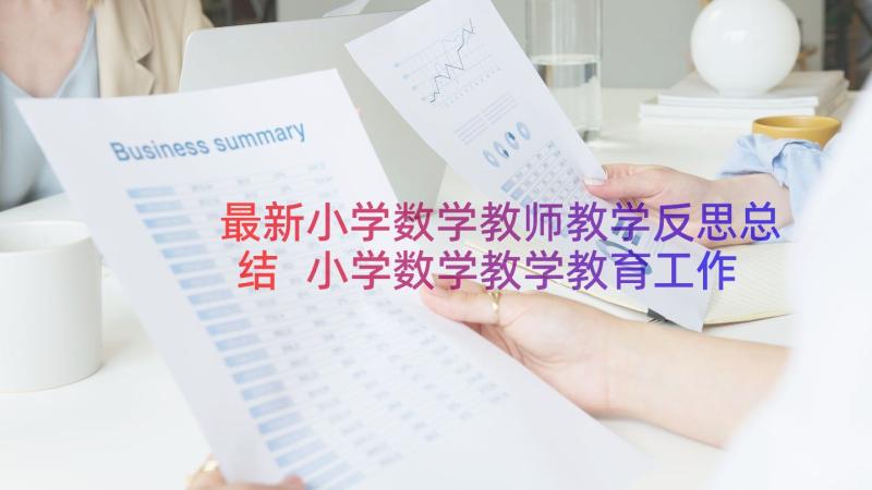 最新小学数学教师教学反思总结 小学数学教学教育工作总结(汇总12篇)