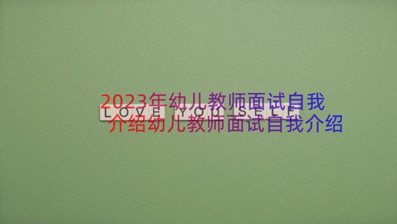 2023年幼儿教师面试自我介绍幼儿教师面试自我介绍(优质12篇)