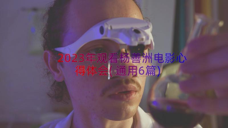 2023年观看杨善洲电影心得体会(通用6篇)