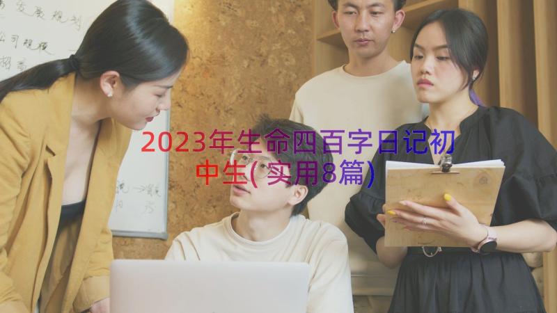 2023年生命四百字日记初中生(实用8篇)