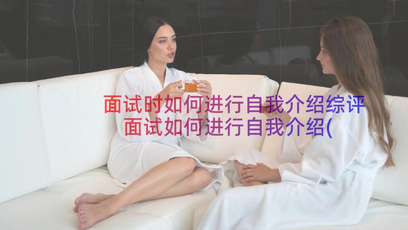 面试时如何进行自我介绍综评 面试如何进行自我介绍(精选8篇)