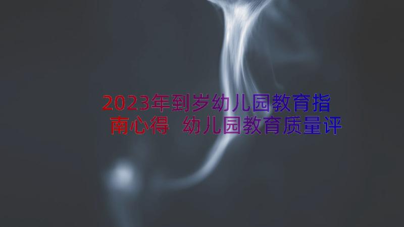 2023年到岁幼儿园教育指南心得 幼儿园教育质量评估指南心得体会(汇总18篇)