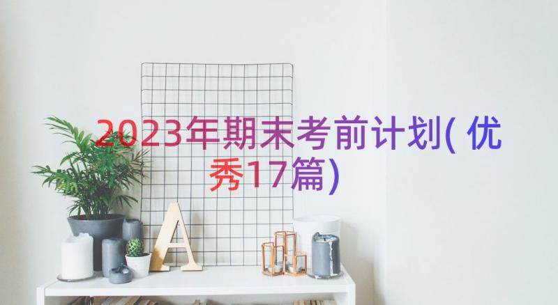 2023年期末考前计划(优秀17篇)