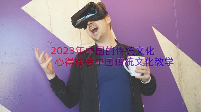 2023年中国的传统文化 心得体会中国传统文化教学(优质20篇)