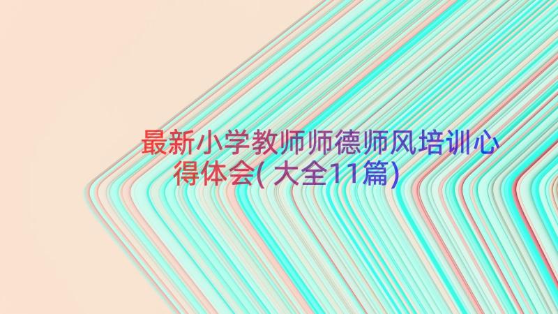 最新小学教师师德师风培训心得体会(大全11篇)