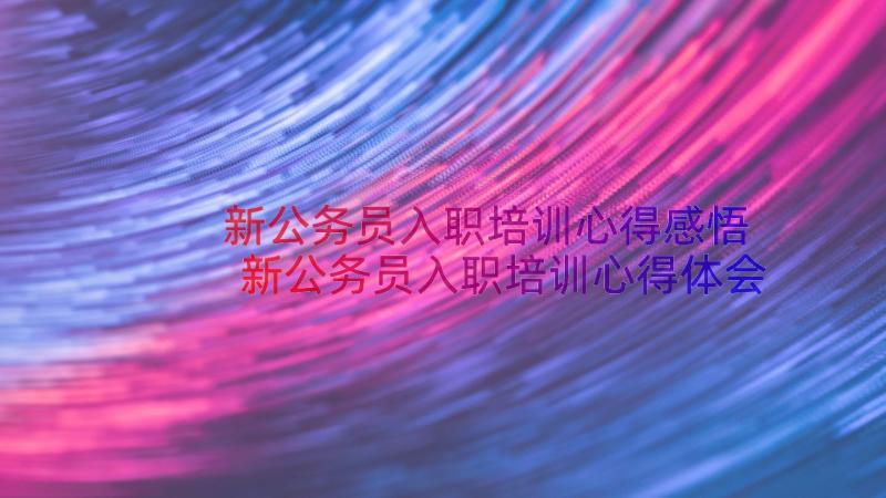 新公务员入职培训心得感悟 新公务员入职培训心得体会(汇总8篇)