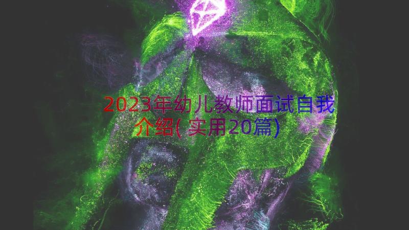 2023年幼儿教师面试自我介绍(实用20篇)