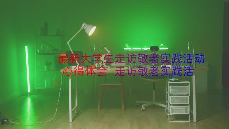 最新大学生走访敬老实践活动心得体会 走访敬老实践活动心得体会(精选8篇)