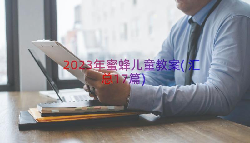 2023年蜜蜂儿童教案(汇总17篇)