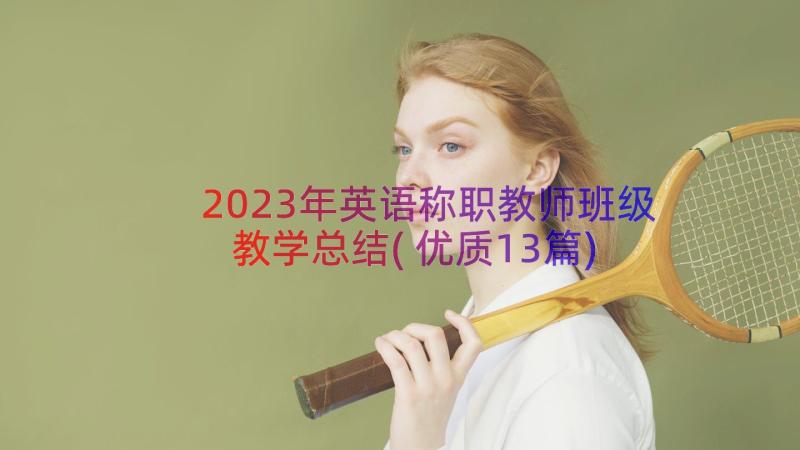 2023年英语称职教师班级教学总结(优质13篇)