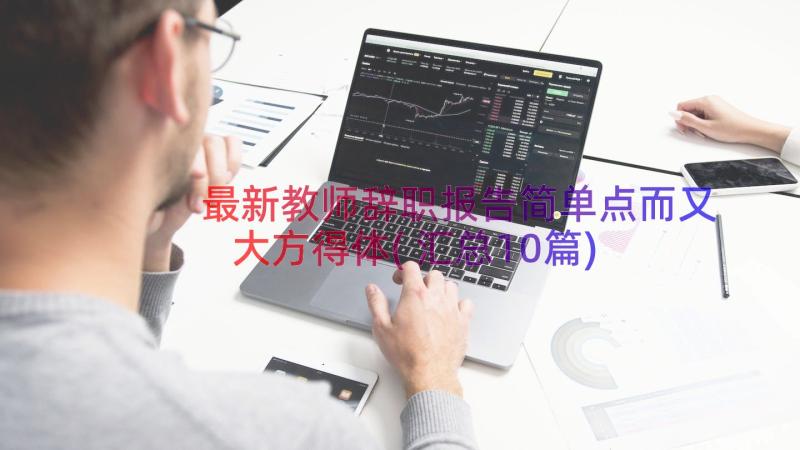 最新教师辞职报告简单点而又大方得体(汇总10篇)