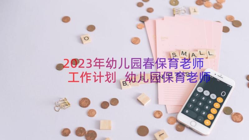 2023年幼儿园春保育老师工作计划 幼儿园保育老师工作计划(通用11篇)