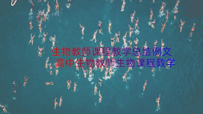 生物教师课程教学总结例文 高中生物教师生物课程教学总结(实用8篇)