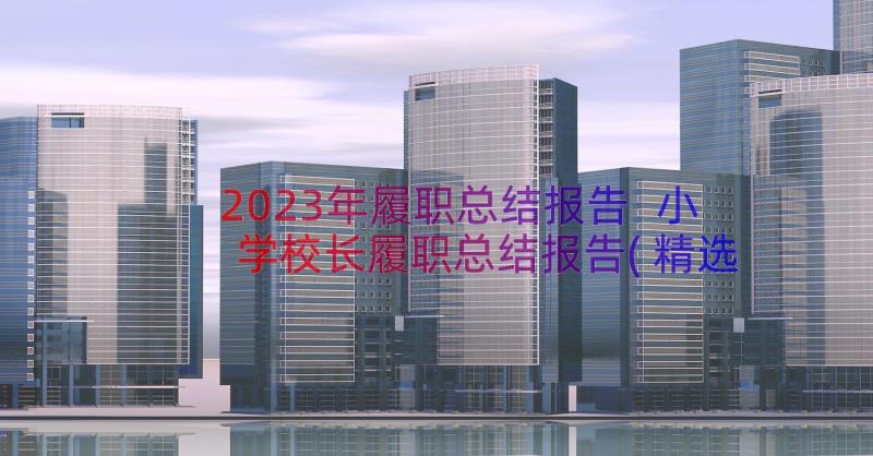 2023年履职总结报告 小学校长履职总结报告(精选8篇)