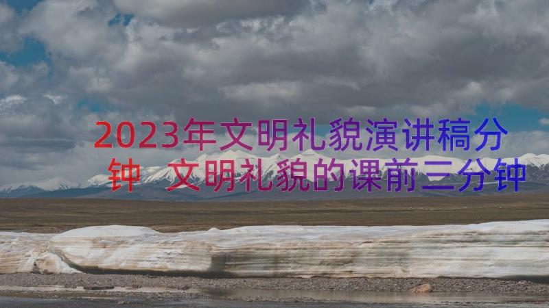 2023年文明礼貌演讲稿分钟 文明礼貌的课前三分钟演讲稿(精选8篇)