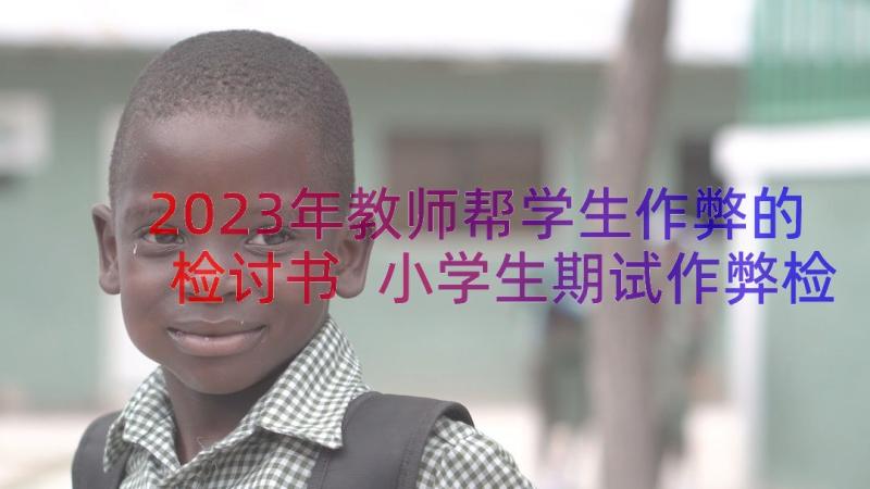 2023年教师帮学生作弊的检讨书 小学生期试作弊检讨书(通用8篇)