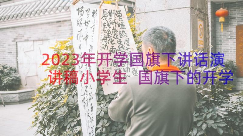 2023年开学国旗下讲话演讲稿小学生 国旗下的开学演讲稿国旗下讲话稿(实用20篇)