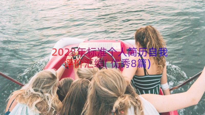 2023年标准个人简历自我评价汇编(优秀8篇)