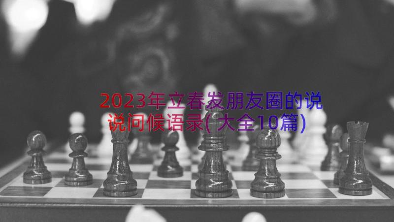 2023年立春发朋友圈的说说问候语录(大全10篇)