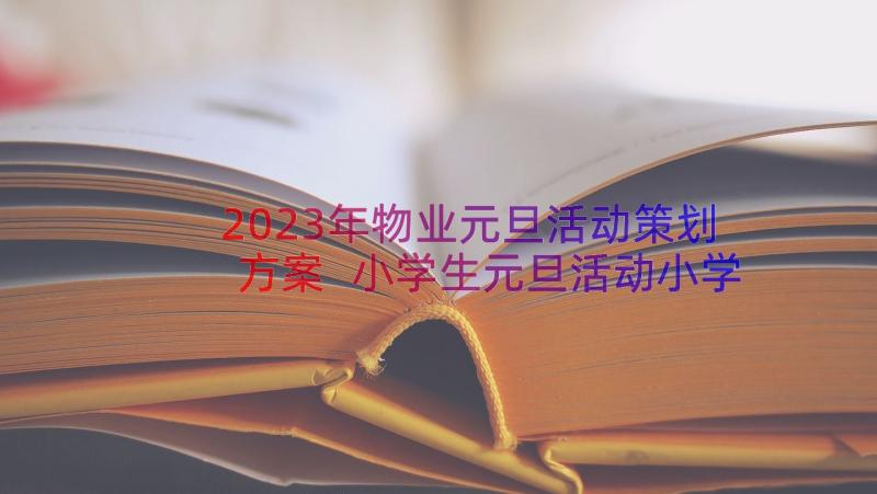 2023年物业元旦活动策划方案 小学生元旦活动小学生元旦活动策划书(优质12篇)