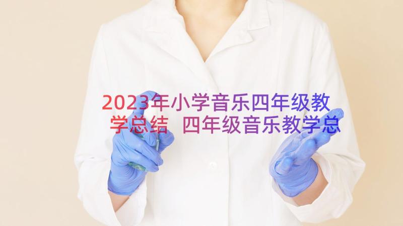 2023年小学音乐四年级教学总结 四年级音乐教学总结(优秀12篇)