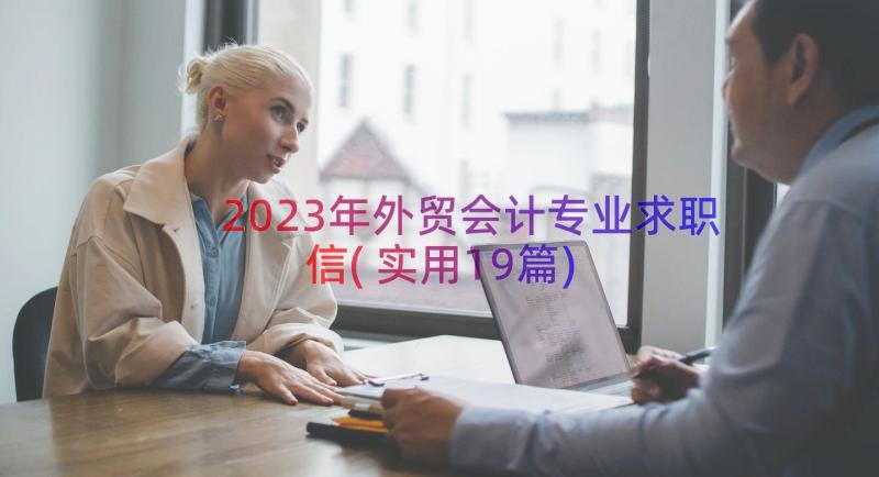 2023年外贸会计专业求职信(实用19篇)