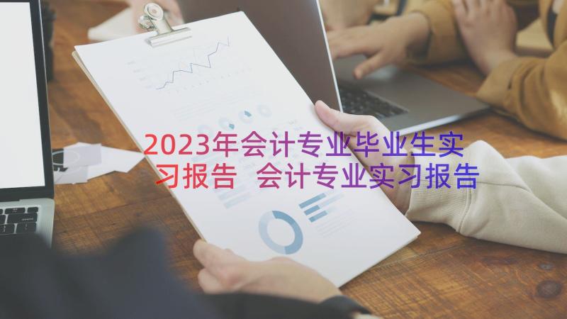 2023年会计专业毕业生实习报告 会计专业实习报告(汇总12篇)